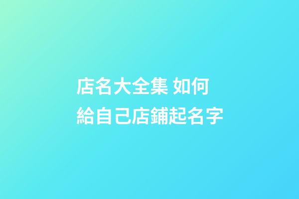 店名大全集 如何給自己店鋪起名字-第1張-店鋪起名-玄機派